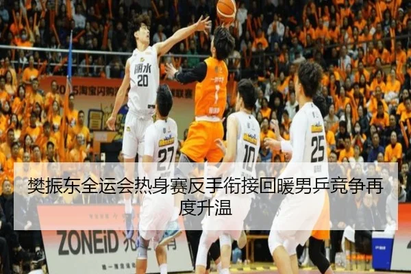 樊振东全运会热身赛反手衔接回暖男乒竞争再度升温
