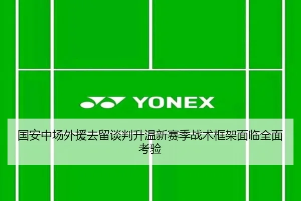 国安中场外援去留谈判升温新赛季战术框架面临全面考验