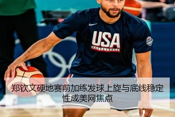 郑钦文硬地赛前加练发球上旋与底线稳定性成美网焦点