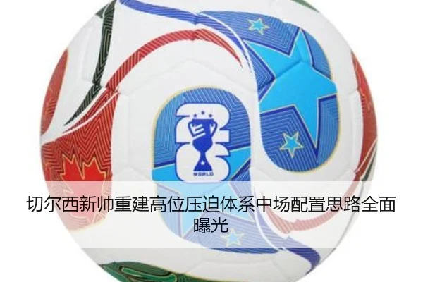 切尔西新帅重建高位压迫体系中场配置思路全面曝光