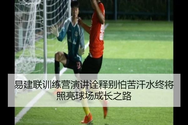 易建联训练营演讲诠释别怕苦汗水终将照亮球场成长之路