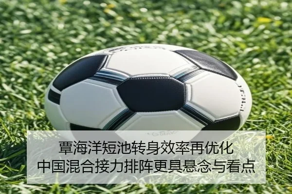 覃海洋短池转身效率再优化 中国混合接力排阵更具悬念与看点